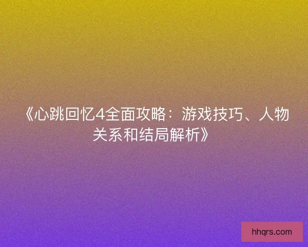 《心跳回忆4全面攻略：游戏技巧、人物关系和结局解析》